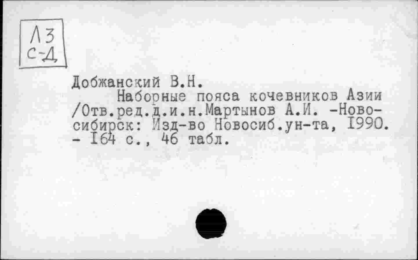 ﻿Добжанский В.H.
Набооные пояса кочевников Азии /Отв.ред.д.и.н.Мартынов А.И. -Новосибирск: Изд-во Новосиб.ун-та, 1990. - 164 с., 46 табл.